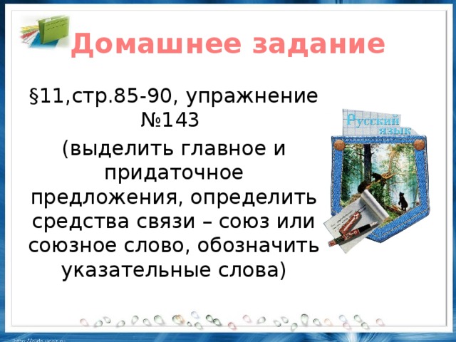 Домашнее задание §11,стр.85-90, упражнение №143 (выделить главное и придаточное предложения, определить средства связи – союз или союзное слово, обозначить указательные слова)