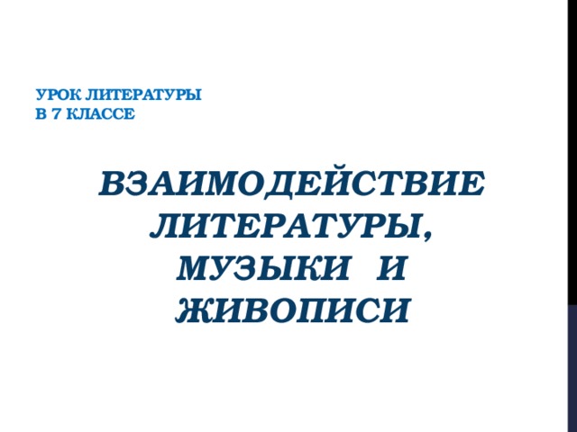 Урок литературы  в 7 классе Взаимодействие  литературы, музыки и живописи 