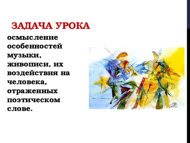 Задача урока осмысление особенностей музыки, живописи, их воздействия на человека, отраженных поэтическом слове. 
