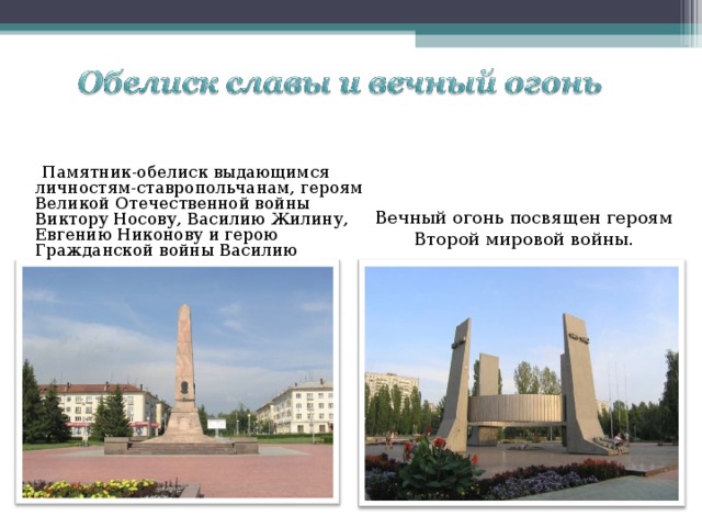  Памятник-обелиск выдающимся личностям-ставропольчанам, героям Великой Отечественной войны Виктору Носову, Василию Жилину, Евгению Никонову и герою Гражданской войны Василию Баныкину. Вечный огонь посвящен героям Второй мировой войны. 