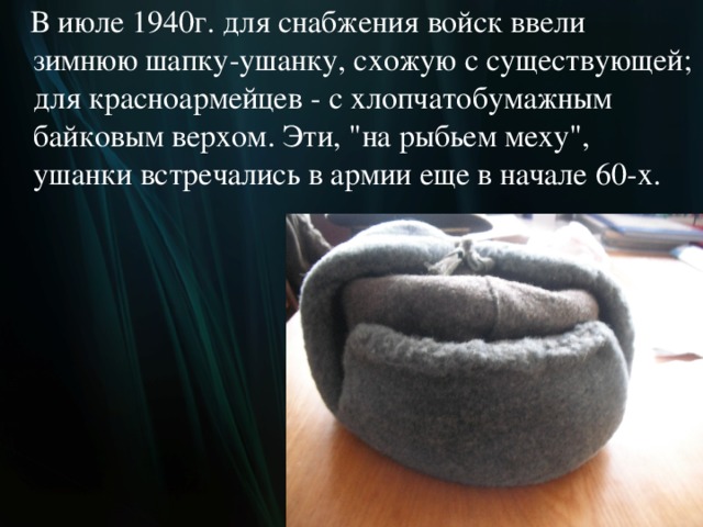  В июле 1940г. для снабжения войск ввели зимнюю шапку-ушанку, схожую с существующей; для красноармейцев - с хлопчатобумажным байковым верхом. Эти, 