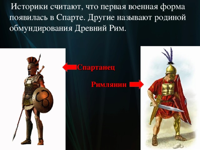  Историки считают, что первая военная форма появилась в Спарте. Другие называют родиной обмундирования Древний Рим. Спартанец Римлянин  