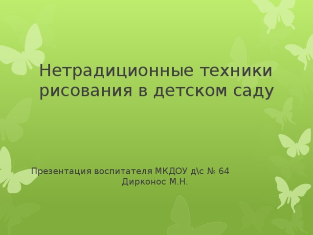 Нетрадиционные техники рисования в детском саду Презентация воспитателя МКДОУ д\с № 64 Дирконос М.Н. 