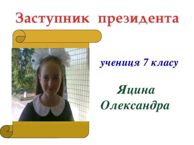 Заступник президента   учениця 7 класу   Яцина Олександра  