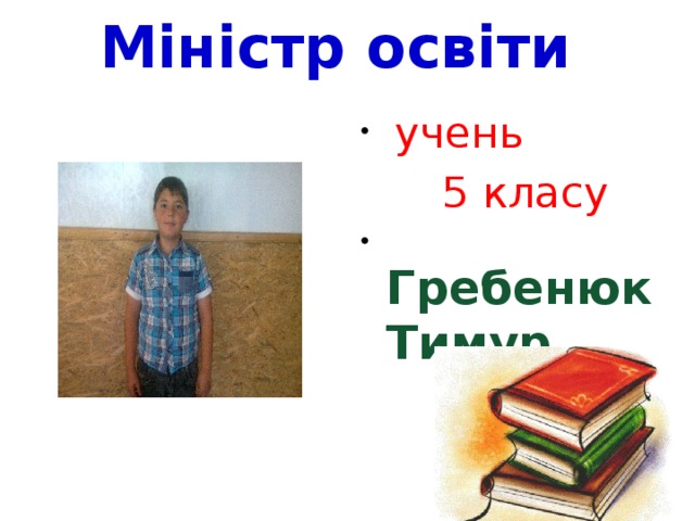 Міністр освіти  учень  5 класу  Гребенюк Тимур 