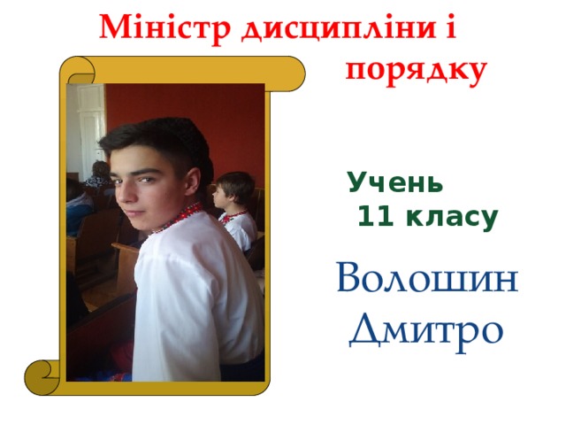 Міністр дисципліни і  порядку Учень  11 класу  Волошин Дмитро 