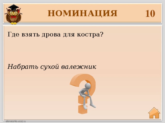 10 НОМИНАЦИЯ Где взять дрова для костра? Набрать сухой валежник 