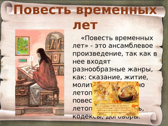 Повесть временных лет «Повесть временных лет» - это ансамблевое произведение, так как в нее входят разнообразные жанры, как: сказание, житие, молитва, собственно летописное повествование, летописная повесть, кодексы, договоры. 