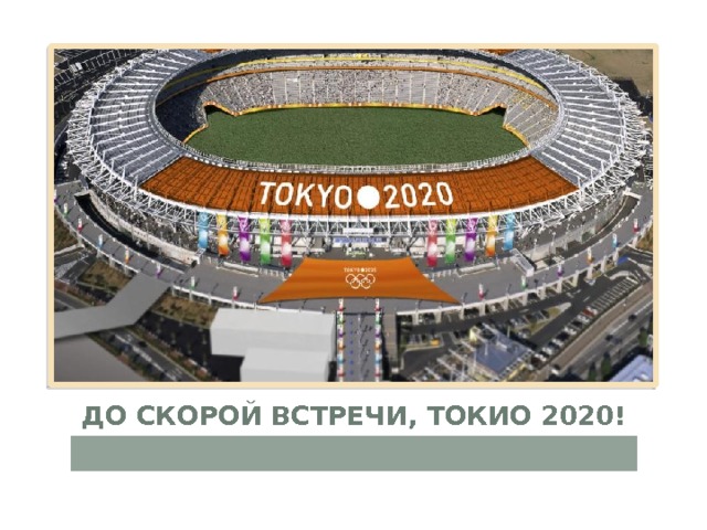 До скорой встречи, Токио 2020! До скорой встречи, Токио 2020! 