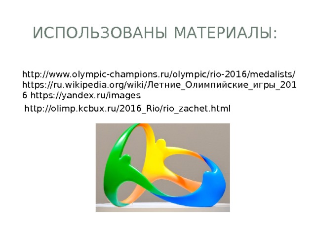 Использованы материалы: http://www.olympic-champions.ru/olympic/rio-2016/medalists/ https://ru.wikipedia.org/wiki/Летние_Олимпийские_игры_2016 https://yandex.ru/images http://olimp.kcbux.ru/2016_Rio/rio_zachet.html 