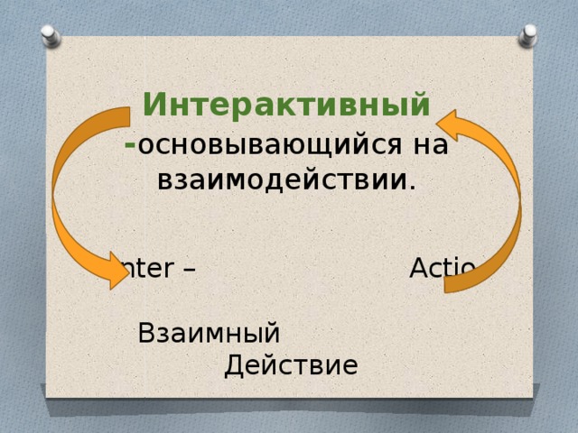  Интерактивный - основывающийся на взаимодействии.        Inter – Actio -  Взаимный Действие           