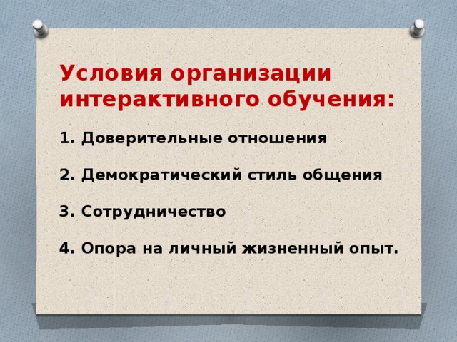 Условия организации интерактивного обучения:   1. Доверительные отношения   2. Демократический стиль общения   3. Сотрудничество   4. Опора на личный жизненный опыт.    