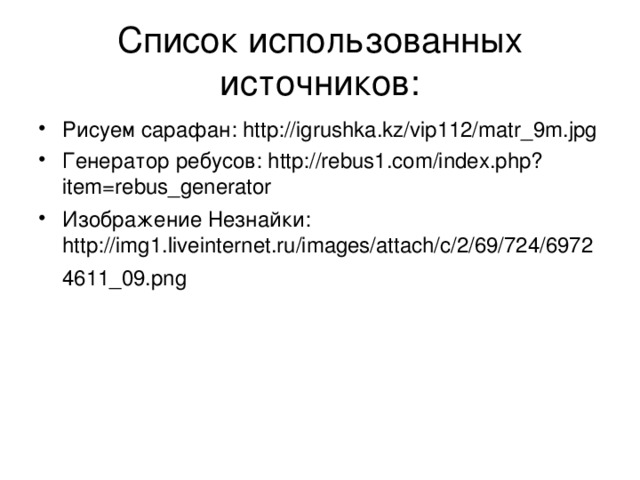 Список использованных источников: Изображение первой матрешки: http://actravel.ru/img/1st_matryoshka_malyutin.jpg  Изображение матрешки: http://gorod.tomsk.ru/uploads/28460/1236135961/190271d9aa97.jpg Современная матрешка: http://www.rulez-t.info/uploads/posts/2009-04/1239650056_1239485736_matryoshka-24.jpg Современная матрешка: http://goldenhohloma.com/upload/pimg11310705296.jpg Современная матрешка: http://maland.ru/images/goods/matreshka-suvenir-podstavka-dlya-zubochistok-15850.jpg  