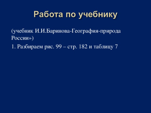 (учебник И.И.Баринова-География-природа России») 1. Разбираем рис. 99 – стр. 182 и таблицу 7 