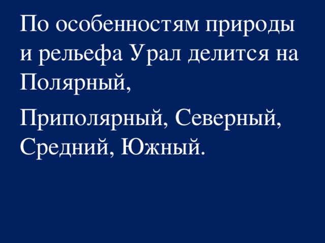 По особенностям природы и рельефа Урал делится на Полярный, Приполярный, Северный, Средний, Южный. 