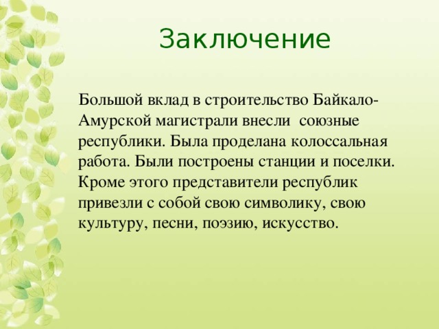 Заключение Большой вклад в строительство Байкало-Амурской магистрали внесли союзные республики. Была проделана колоссальная работа. Были построены станции и поселки. Кроме этого представители республик привезли с собой свою символику, свою культуру, песни, поэзию, искусство. 