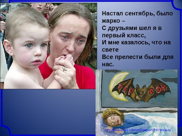 Настал сентябрь, было жарко –  С друзьями шел я в первый класс,  И мне казалось, что на свете  Все прелести были для нас. http://www.cirota.ru/forum/images/57/57169.jpeg 
