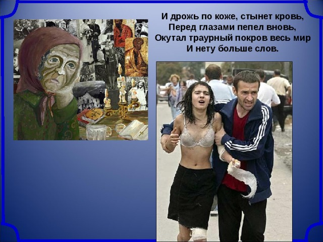 И дрожь по коже, стынет кровь,  Перед глазами пепел вновь,  Окутал траурный покров весь мир  И нету больше слов. 