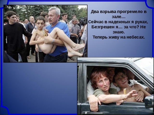 Два взрыва прогремело в зале…  Сейчас в надежных я руках,  Безгрешен я… за что? Не знаю.  Теперь живу на небесах. 