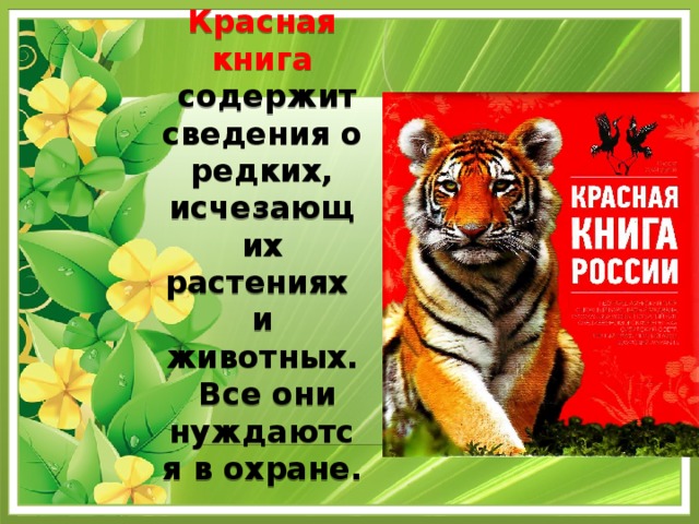 Красная книга   содержит сведения о редких, исчезающих растениях и животных.  Все они нуждаются в охране.