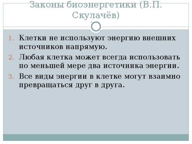 Законы биоэнергетики (В.П. Скулачёв) Клетки не используют энергию внешних источников напрямую. Любая клетка может всегда использовать по меньшей мере два источника энергии. Все виды энергии в клетке могут взаимно превращаться друг в друга. 