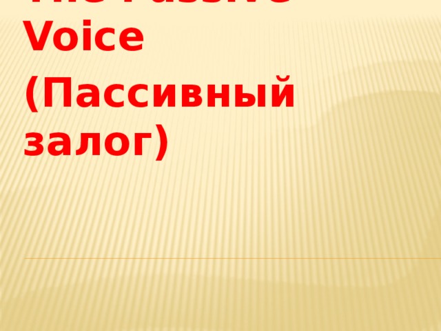 The Passive Voice (Пассивный залог) 