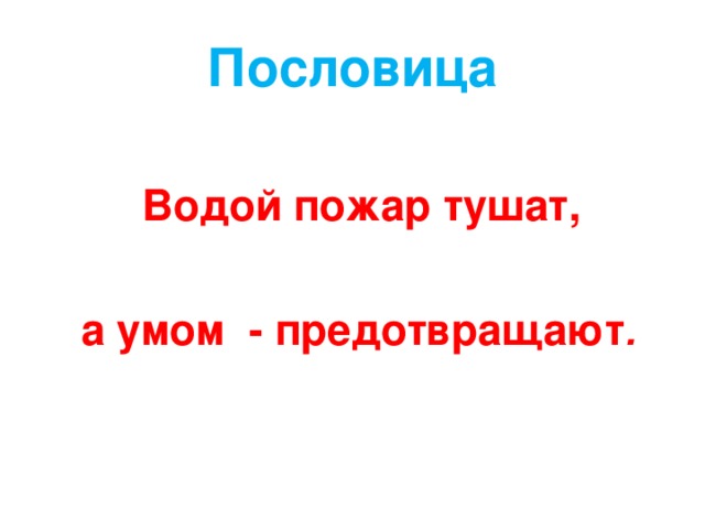 Пословица  Водой пожар тушат,   а умом - предотвращают . 