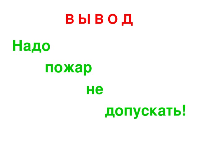 В Ы В О Д Надо  пожар  не допускать! 