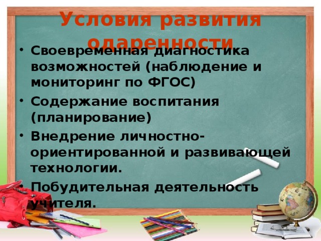Условия развития одаренности Своевременная диагностика возможностей (наблюдение и мониторинг по ФГОС) Содержание воспитания (планирование) Внедрение личностно-ориентированной и развивающей технологии. Побудительная деятельность учителя.  