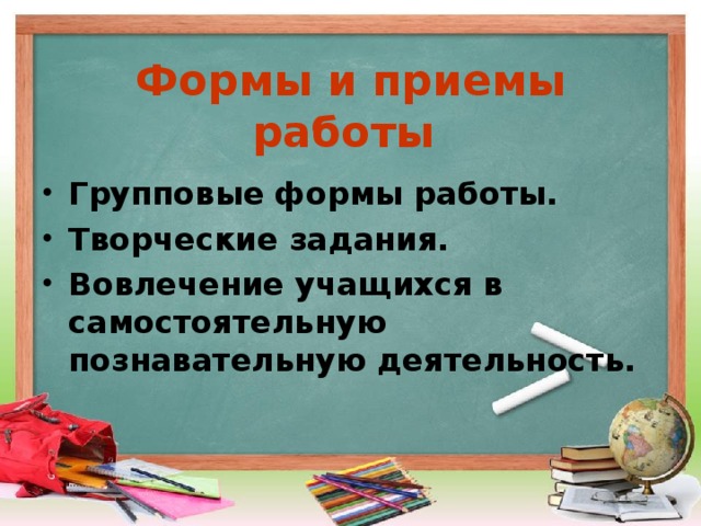 Формы и приемы работы Групповые формы работы. Творческие задания. Вовлечение учащихся в самостоятельную познавательную деятельность.  