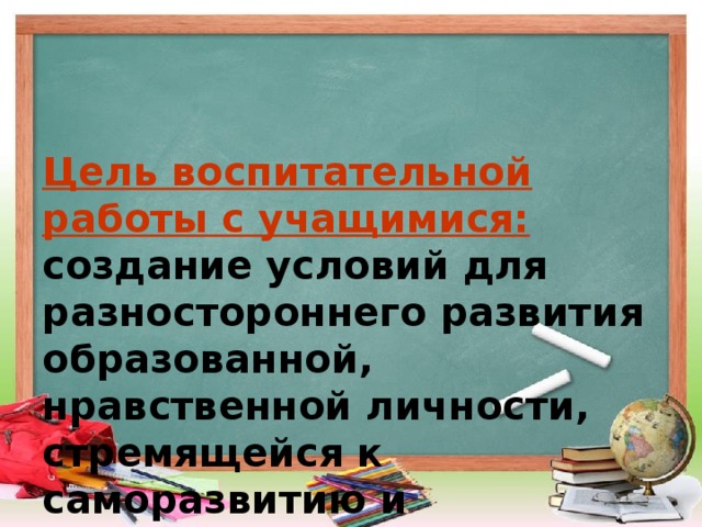 Цель воспитательной работы с учащимися:  создание условий для разностороннего развития образованной, нравственной личности, стремящейся к саморазвитию и самовыражению.   