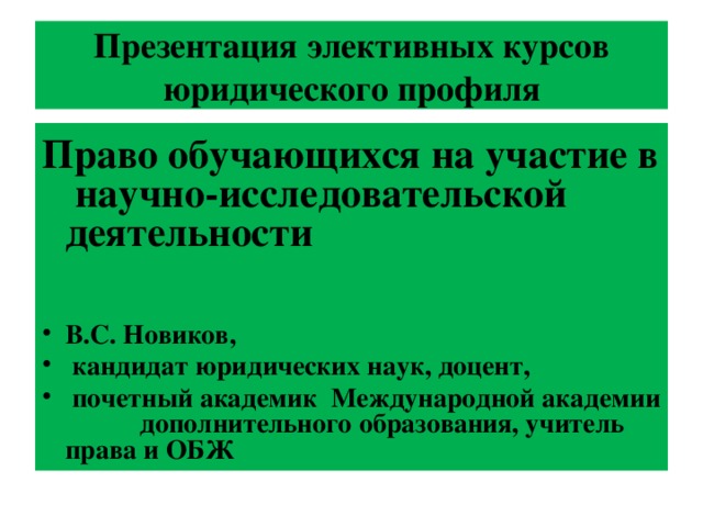 Презентация элективных курсов юридического профиля П раво обучающихся на участие в научно-исследовательской деятельности   В.С. Новиков,  кандидат юридических наук, доцент,  почетный академик Международной академии дополнительного образования, учитель права и ОБЖ 