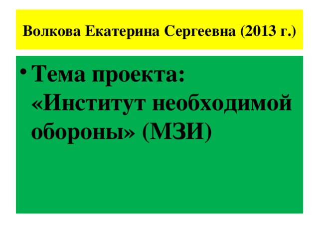 Волкова Екатерина Сергеевна (2013 г.) Тема проекта: «Институт необходимой обороны» (МЗИ) 