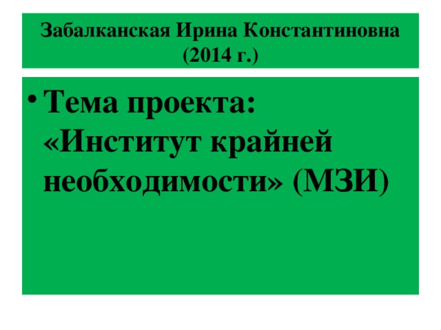Забалканская Ирина Константиновна (2014 г.) Тема проекта: «Институт крайней необходимости» (МЗИ) 