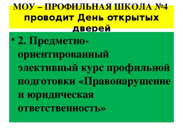 МОУ – ПРОФИЛЬНАЯ ШКОЛА №4 проводит День открытых дверей 2. Предметно-ориентированный элективный курс профильной подготовки «Правонарушение и юридическая ответственность» 