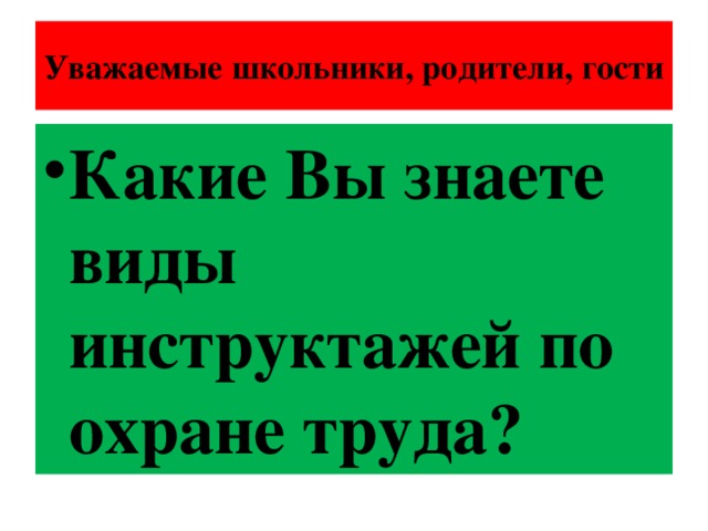 Уважаемые школьники, родители, гости Какие Вы знаете виды инструктажей по охране труда? 