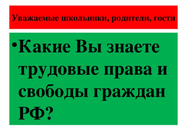 Уважаемые школьники, родители, гости Какие Вы знаете трудовые права и свободы граждан РФ? 