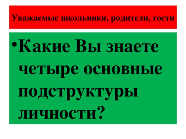 Уважаемые школьники, родители, гости Какие Вы знаете четыре основные подструктуры личности? 