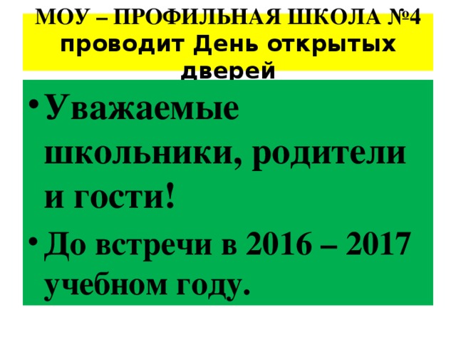 МОУ – ПРОФИЛЬНАЯ ШКОЛА №4 проводит День открытых дверей Уважаемые школьники, родители и гости! До встречи в 2016 – 2017 учебном году. 