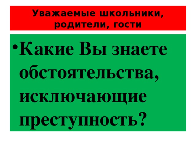 Уважаемые школьники, родители, гости Какие Вы знаете обстоятельства, исключающие преступность? 