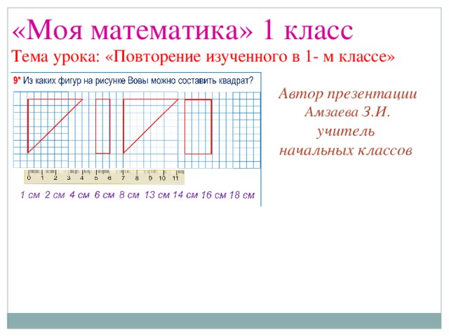 «Моя математика» 1 класс Тема урока: «Повторение изученного в 1- м классе» Автор презентации Амзаева З.И. учитель начальных классов  