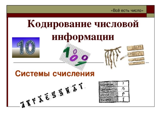 «Всё есть число» Кодирование числовой информации Системы счисления 