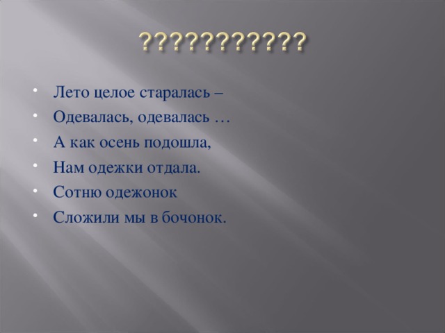 Лето целое старалась – Одевалась, одевалась … А как осень подошла, Нам одежки отдала. Сотню одежонок Сложили мы в бочонок. 