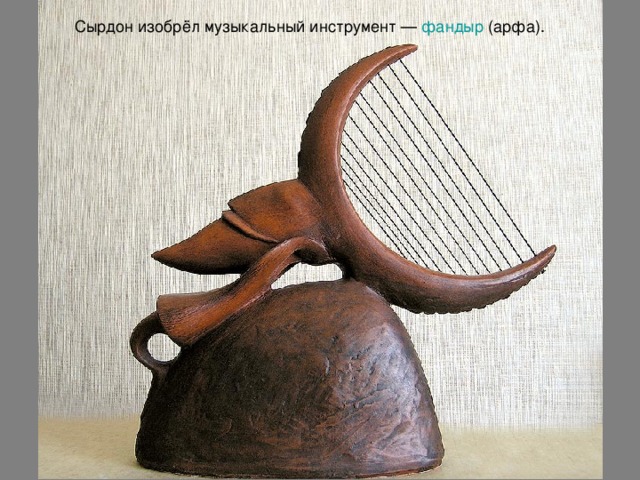Сырдон изобрёл музыкальный инструмент — фандыр (арфа).  