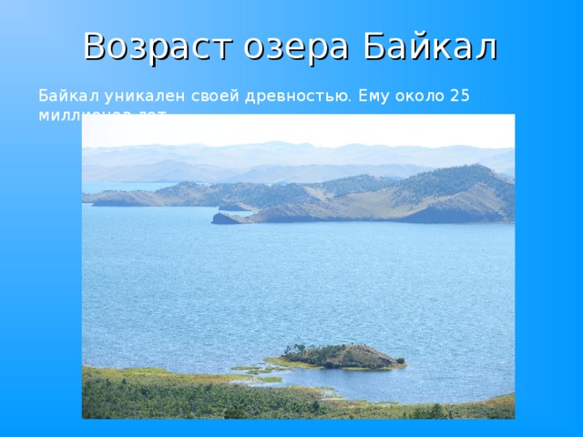 Возраст озера Байкал Байкал уникален своей древностью. Ему около 25 миллионов лет. 