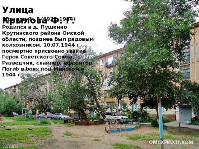 Улица Крылова Ф. Г. Улица Дмитриева  Крылов Ф. Г (1922-1944) Родился в д. Пушкино Крутинского района Омской области, позднее был рядовым колхозником. 10.07.1944 г. посмертно присвоено звание Героя Советского Союза. Разведчик, снайпер, ефрейтор. Погиб в боях под Минском в 1944 г.