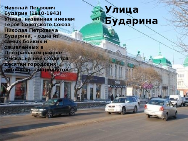 Улица Бударина Николай Петрович Бударин (1910-1943) Улица, названная именем Героя Советского Союза Николая Петровича Бударина, - одна из самых бойких и оживленных в Центральном районе Омска: на ней сходятся десятки городских автобусных маршрутов.