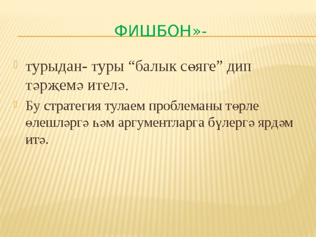 Фишбон»- турыдан- туры “балык сөяге” дип тәрҗемә ителә. Бу стратегия тулаем проблеманы төрле өлешләргә һәм аргументларга бүлергә ярдәм итә. 