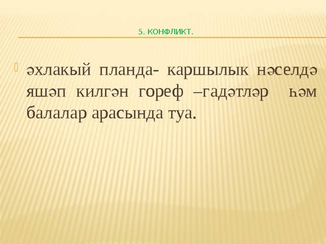    5. Конфликт.   әхлакый планда- каршылык нәселдә яшәп килгән гореф –гадәтләр һәм балалар арасында туа. 