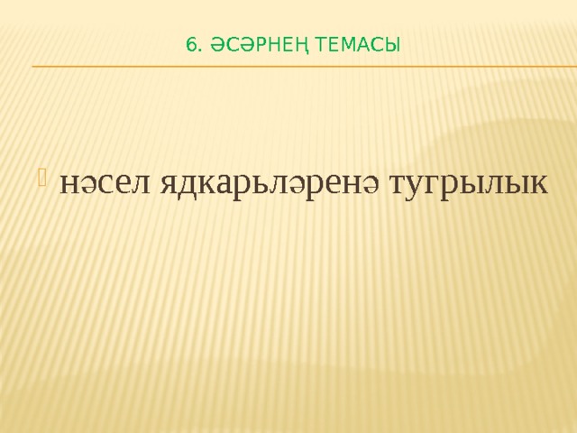 6. Әсәрнең темасы   нәсел ядкарьләренә тугрылык 